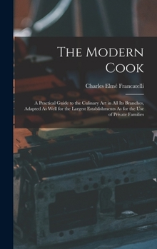 Hardcover The Modern Cook: A Practical Guide to the Culinary Art in All Its Branches, Adapted As Well for the Largest Establishments As for the U Book