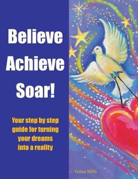 Paperback Believe Achieve Soar!: Your Step by Step Guide for Turning Your Dreams into a Reality Book