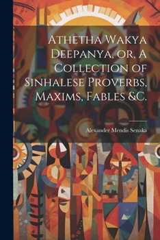 Paperback Athetha Wakya Deepanya, or, A Collection of Sinhalese Proverbs, Maxims, Fables &c. Book