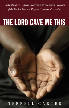 Paperback The Lord Gave Me This: Understanding Historic Leadership Development Practices of the Black Church to Prepare Tomorrow's Leaders Book