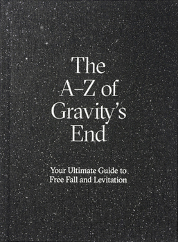 Hardcover The A-Z of Gravity's End: Your Ultimate Guide to Free Fall and Levitation Book