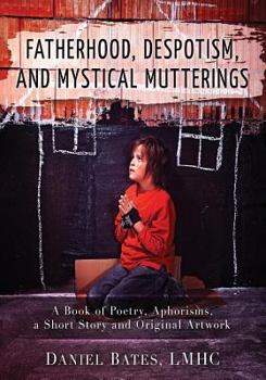 Paperback Fatherhood, Despotism, and Mystical Mutterings: A Book of Poetry, Aphorisms, a Short Story, and Original Artwork Book