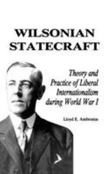 Hardcover Wilsonian Statecraft: Theory and Practice of Liberal Internationalism During World War I (America in the Modern World) Book