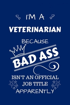 I'm A Veterinarian Because BAD ASS Isn't A Job Title Apparently: Perfect Gag Gift For A Veterinarian Who Happens To Be A Bad Ass! | Blank Lined ... Humour and Banter | Birthday| Hen | Stag Do |