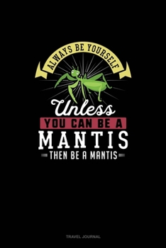 Paperback Always Be Yourself Unless You Can Be A Mantis Then Be A Mantis: Travel Journal Book