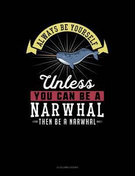 Paperback Always Be Yourself Unless You Can Be a Narwhal Then Be a Narwhal: 4 Column Ledger Book