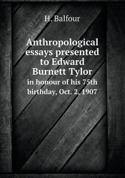 Anthropological Essays Presented to Edward Burnett Tylor in Honour of His 75th Birthday, Oct. 2, 1907