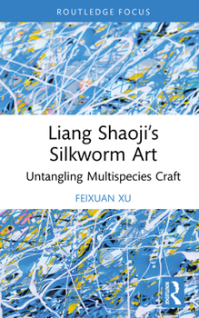 Liang Shaoji’s Silkworm Art: Untangling Multispecies Craft (Multispecies Anthropology)