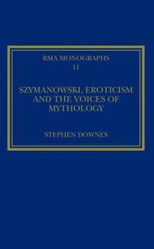 Hardcover Szymanowski, Eroticism and the Voices of Mythology: Royal Musical Association Monographs 11 Book