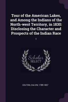 Paperback Tour of the American Lakes, and Among the Indians of the North-west Territory, in 1830: Disclosing the Character and Prospects of the Indian Race: 1 Book