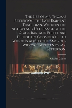 Paperback The Life of Mr. Thomas Betterton, the Late Eminent Tragedian. Wherein the Action and Utterance of the Stage, Bar, and Pulpit, Are Distinctly Consider' Book