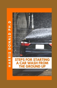 Paperback Steps For Starting A Car Wash From The Ground Up: Car Wash Business Tips To Improve Your Bottom Line Book