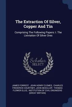 Paperback The Extraction Of Silver, Copper And Tin: Comprising The Following Papers: I. The Lixiviation Of Silver Ores Book