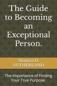 Paperback The Guide to Becoming an Exceptional Person.: The Importance of Finding Your True Purpose. Book