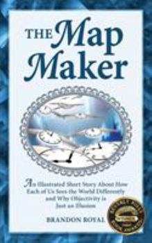 Paperback The Map Maker: An Illustrated Short Story about How Each of Us Sees the World Differently and Why Objectivity Is Just an Illusion Book