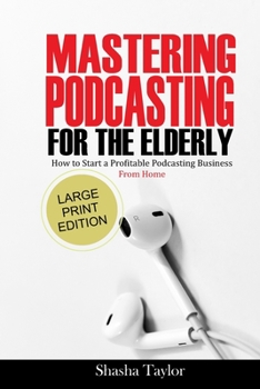 Paperback Mastering Podcasting For The Elderly: How to Start a Profitable Podcasting Business from Home Book