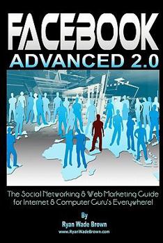 Paperback Facebook Advanced 2.0 - Black & White Version: The Social Networking & Web Marketing Guide For Internet & Computer Guru's Everywhere! Book