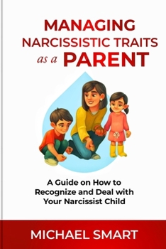 MANAGING NARCISSISTIC TRAITS AS A PARENT: A Guide on How to Recognize and Deal with Your Narcissist Child B0CP9DHM13 Book Cover