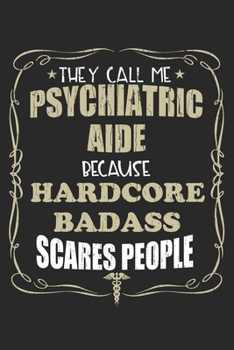 Paperback They Call Me Psychiatric Aide Because Hardcore Badass Scares People: Personalized for Women or Men, Personalized Gift - Perfect for anyone working in Book