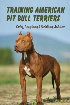 Paperback Training American Pit Bull Terriers: Caring, Disciplining & Socializing, And More: Socializing Your Pit Bull Book