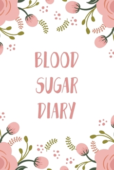 Blood Sugar Diary: Daily Blood Sugar Log Book + Food Intake Record ( glucose monitoring log book / blood sugar diary diabetes journal ) Flowers Cover