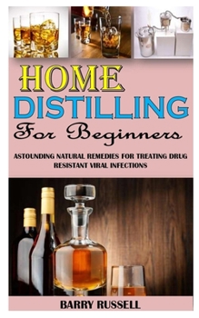 Paperback Home Distilling for Beginners: Astounding Natural Remedies For Treating Drug Resistant Viral Infections Book