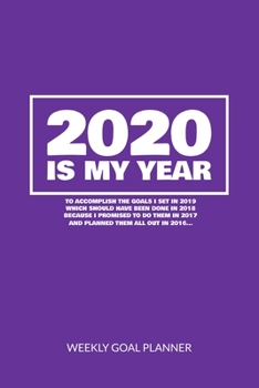 2020 Is My Year To Accomplish the Goals I Set In 2019 - Weekly Goal Planner: 2020 Year At A Glance Calendar + 53 Full Weeks of Year 2020 Organized Into Daily Notes Sections (Purple Cover)