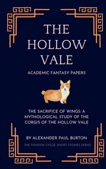 The Hollow Vale: Academic Fantasy Papers: The Sacrifice of Wings: A Mythological Study of the Corgis of The Hollow Vale (The Tharion Cycle: Memory is the last magic. Silence is the first language)