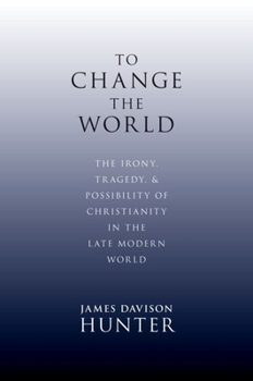 Hardcover To Change the World: The Irony, Tragedy, and Possibility of Christianity in the Late Modern World Book