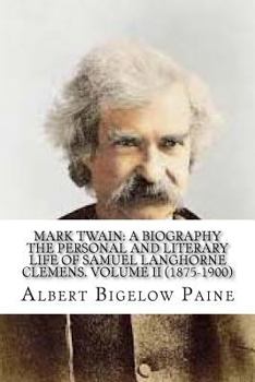 Mark Twain, A Biography: The Personal and Literary Life of Samuel Clemens (Volume II)