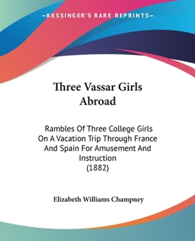 Paperback Three Vassar Girls Abroad: Rambles Of Three College Girls On A Vacation Trip Through France And Spain For Amusement And Instruction (1882) Book