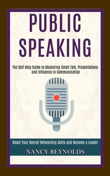 Paperback Public Speaking: The Self Help Guide to Mastering Small Talk, Presentations and Influence in Communication (Boost Your Overall Networki Book