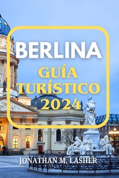 BERLINA GUÍA DE VIAJE 2024: Un viaje a través de la historia, la cultura y los secretos locales (Spanish Edition)