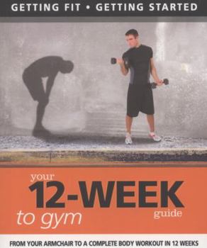 Paperback Your 12-Week Guide to Gym: From Your Armchair to a Complete Body Workout in 12 Weeks (IMM Lifestyle Books) Getting Fit, Getting Started Book