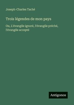 Paperback Trois légendes de mon pays: Ou, L'évangile ignoré, l'évangile préché, l'évangile accepté (French Edition) [French] Book