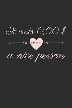 It costs 0,00 $ to be a nice person Notebook: Friendly Quote Saying for nice people and person Notebook or Journal (6x9 inches, cream paper, with 120 pages, dot grid with mat cover)