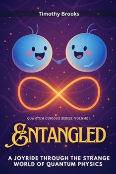 Entangled: A Joyride Through the Strange World of Quantum Physics (Quantum Curious)