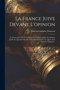 Paperback La France Juive Devant L'opinion: La France Juive Et La Critique, La Conquete Juive, Le Système Juif Et La Question Sociale, L'escrime Sémitique, Ce Q [French] Book