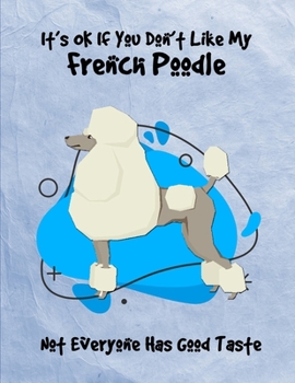 It's OK If You Don't Like My Poodle Not Everyone Has Good Taste: Un-Dated Planner Gift Notebook for Dog and Puppy Lovers