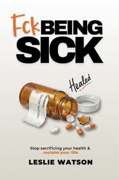 Fck Being Sick: Stop Sacrificing Your Health & Reclaim Your Life (Fck Being Series)