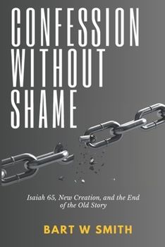 Confession without shame: Isaiah 65, new creation,and the end of the old story