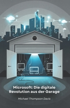 Paperback Microsoft: Die digitale Revolution aus der Garage: Die Geschichte des Unternehmens, das die Welt des Personal Computing und des Cloud Computing veränd [German] Book