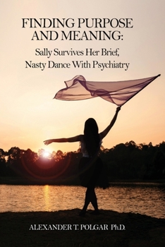 Paperback Finding Purpose and Meaning: Sally Survives Her Brief, Nasty Dance with Psychiatry Book