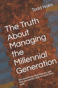 Paperback The Truth About Managing the Millennial Generation: We made them what they are, and they are exactly what we want them to be Book