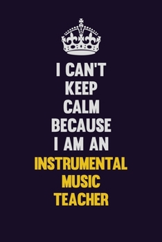 I can't Keep Calm Because I Am An Instrumental Music Teacher: Motivational and inspirational career blank lined gift notebook with matte finish
