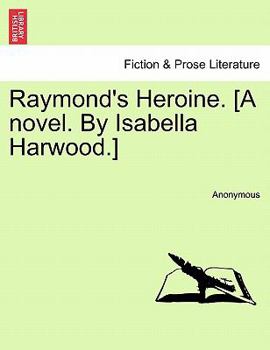 Paperback Raymond's Heroine. [A Novel. by Isabella Harwood.] Book