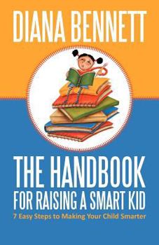 Paperback The Handbook for Raising a Smart Kid: 7 Easy Steps to Making Your Child Smarter Book