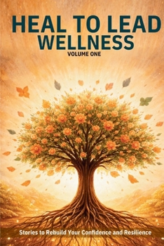 Heal to Lead Wellness: Stories to Rebuild Your Confidence and Resilience (Vol. 1) (Heal to Lead: Stories To Turn Your Wounds Into Wisdom)