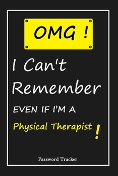 Paperback OMG! I Can't Remember EVEN IF I'M A Physical Therapist: An Organizer for All Your Passwords and Shity Shit with Unique Touch - Password Tracker - 120 Book