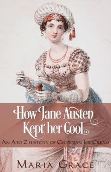 How Jane Austen Kept Her Cool: An A to Z History of Georgian Ice Cream - Book #3 of the Jane Austen Regency Life